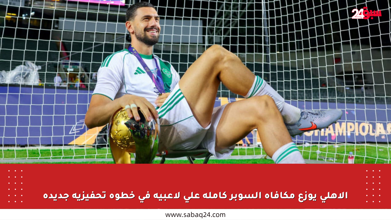 الأهلي يوزع مكافأة السوبر كاملة على لاعبيه في خطوة تحفيزية جديدة